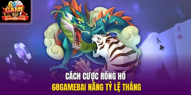 Cách cược rồng hổ 68gamebai nâng tỷ lệ thắng