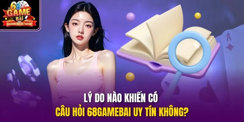 Lý do nào khiến có câu hỏi 68gamebai uy tín không?