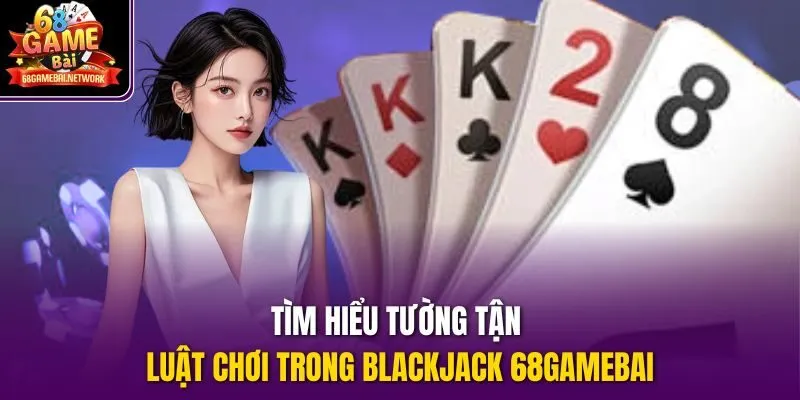 Tìm hiểu tường tận luật chơi trong Blackjack 68gamebai